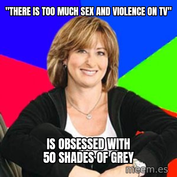 Sheltering Suburban Mom meme: "there is too much sex and violence on tv" / is obsessed with 50 shades of grey