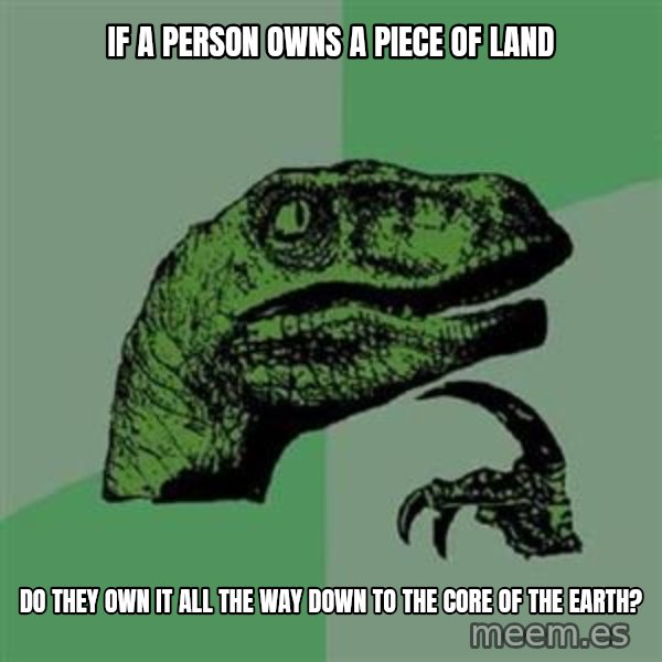 Philosoraptor meme: If a person owns a piece of land / do they own it all the way down to the core of the earth?