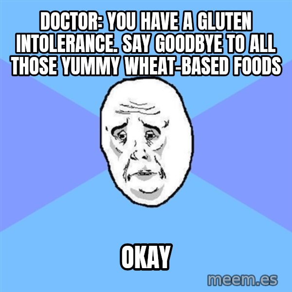 Okay Guy meme: doctor: you have a gluten intolerance. say goodbye to all those yummy wheat-based foods / okay