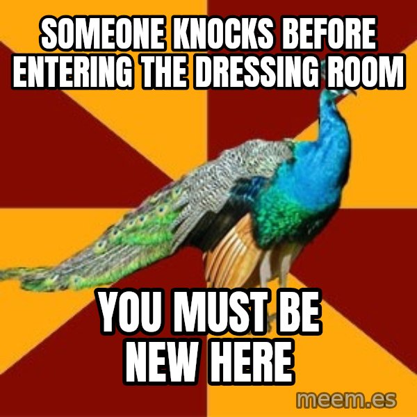 Thespian Peacock meme: Someone knocks beFore entering the dressing room / you must be new here