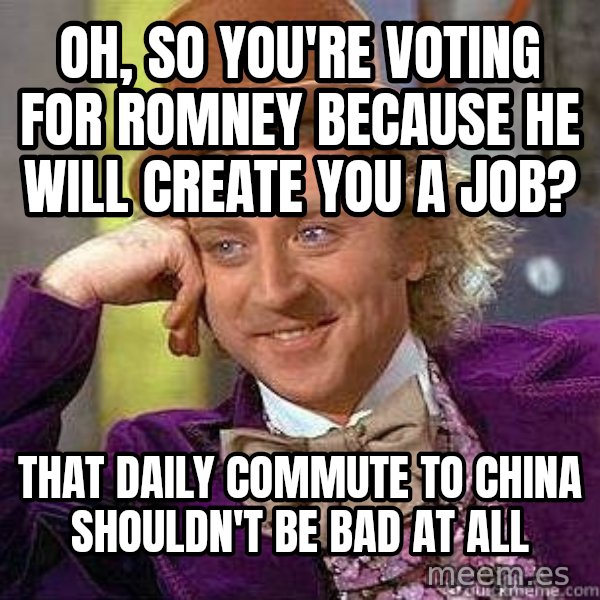 Willy Wonka meme: Oh, So you're voting for romney because he will create you a job? / That daily commute to china shouldn't be bad at all