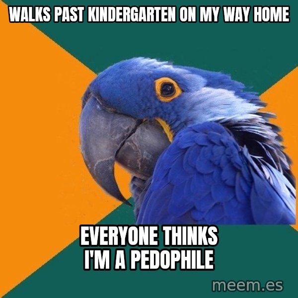Paranoid Parrot meme: walks past kindergarten on my way home / Everyone thinks I'm a pedophile