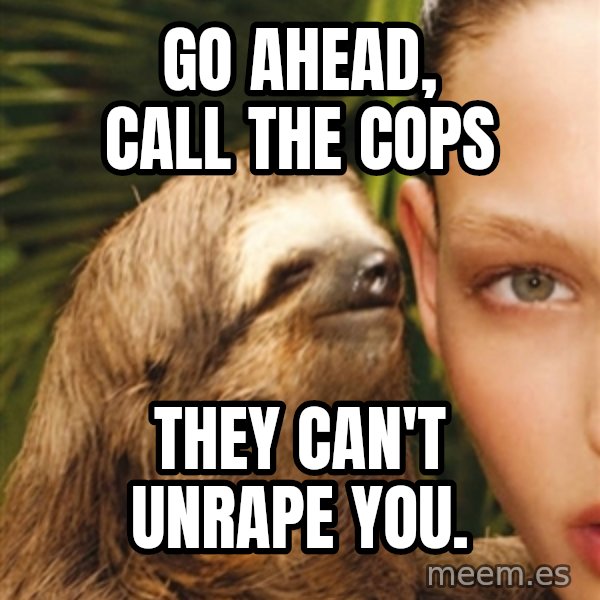 The Rape Sloth meme: Go ahead, call the cops / They can't unrape you.