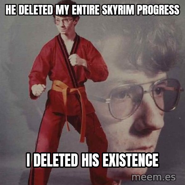 PTSD Karate Kyle meme: he deleted my entire skyrim progress / i deleted his existence