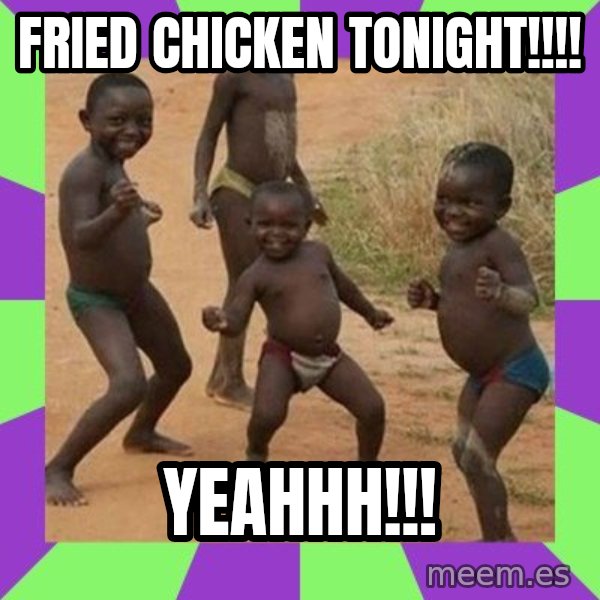 african children dancing meme: FRIED CHICKEN TONIGHT!!!! / YEAHHH!!!