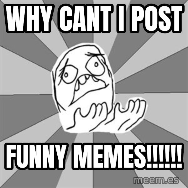 Whyyy??? meme: why cant i  post / funny memes!!!!!!