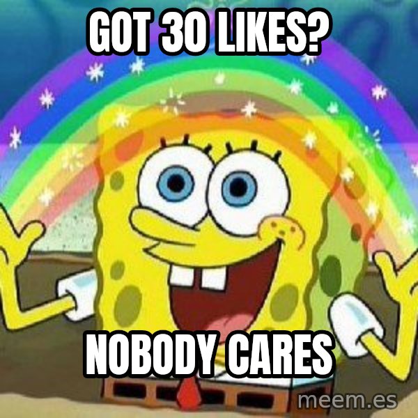 Imagination meme: GOT 30 LIKES? / NOBODY CARES