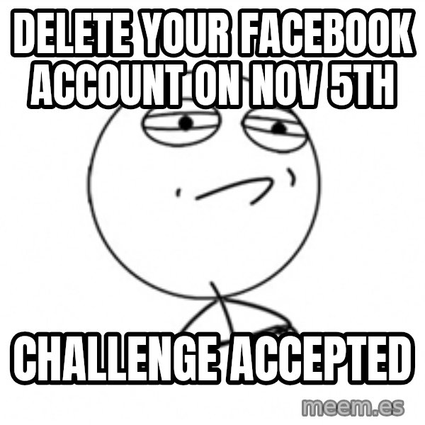 Challenge Accepted 2 meme: Delete your facebook account on nov 5th / Challenge accepted
