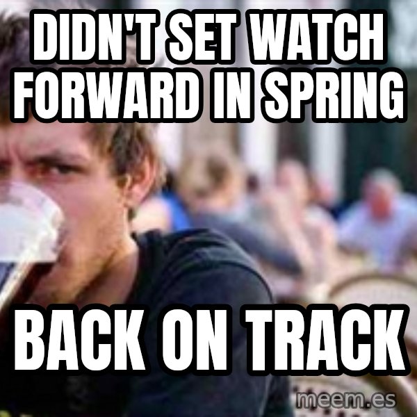 The Lazy College Senior meme: Didn't set watch forward in spring / back on track