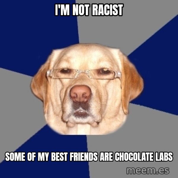 Racist Dog meme: i'm not racist / some of my best friends are chocolate labs