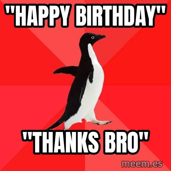 Socially Awesome Penguin meme: "happy birthday" / "thanks bro"