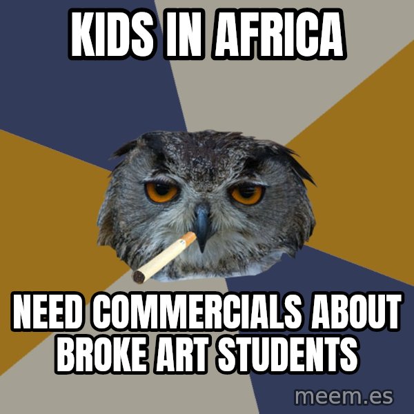 Art Student Owl meme: Kids in Africa / need commercials about Broke Art Students