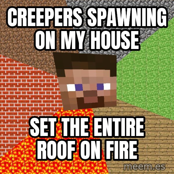 Minecraft Guy meme: Creepers spawning on my house / Set the entire roof on fire