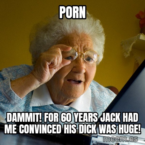 Internet Grandma Surprise meme: porn / dammit! for 60 years jack had me convinced his dick was huge!