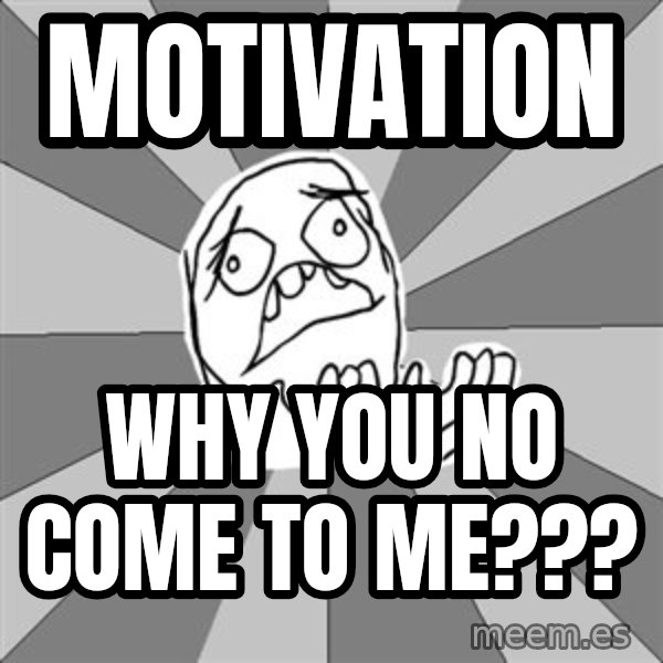 Whyyy??? meme: motivation / why you no come to me???