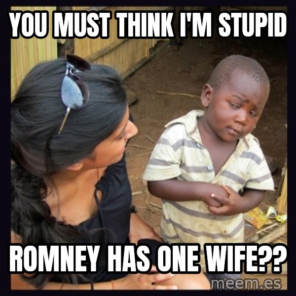 Skeptical third-world kid meme: you must think I'm stupid / Romney has one wife??