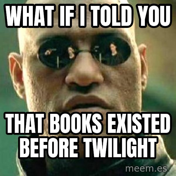 What if I told you / Matrix Morpheus meme: WHAT IF I TOLD YOU / THAT BOOKS EXISTED BEFORE TWILIGHT