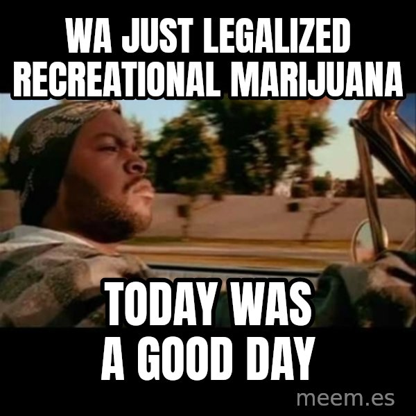 Ice Cube- Today was a Good day meme: Wa just legalized recreational marijuana / today was a good day