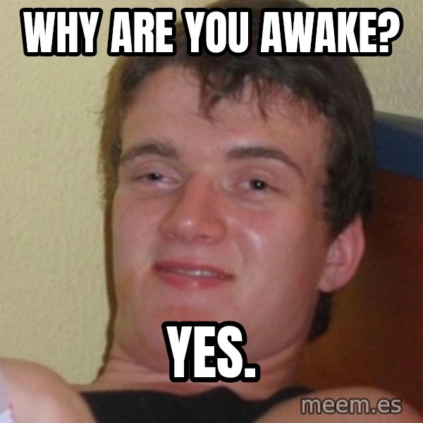 Stoner Stanley meme: Why are you awake? / Yes.