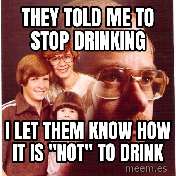 Vengeance Dad meme: they told me to stop drinking / i let them know how it is "not" to drink