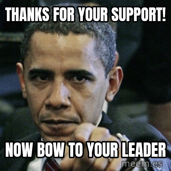 Pissed off Obama meme: thanks for your support! / now bow to your leader