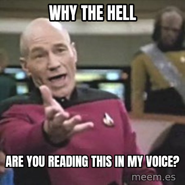 Captain Picard meme: WHy The Hell / Are You Reading This In my voice?