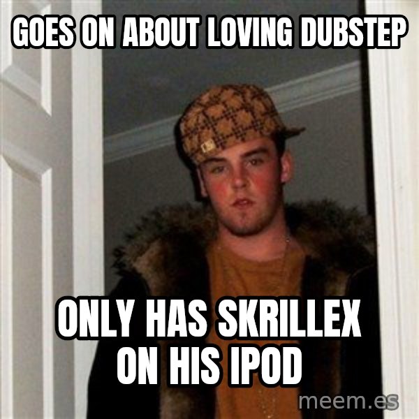 Scumbag Steve meme: goes on about loving dubstep / only has skrillex on his ipod