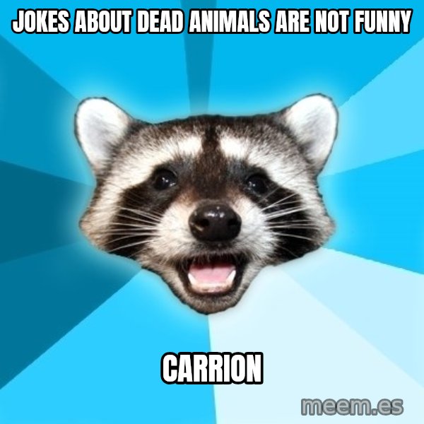 Lame Pun Coon meme: JOKES ABOUT DEAD ANIMALS are not funny / carrion