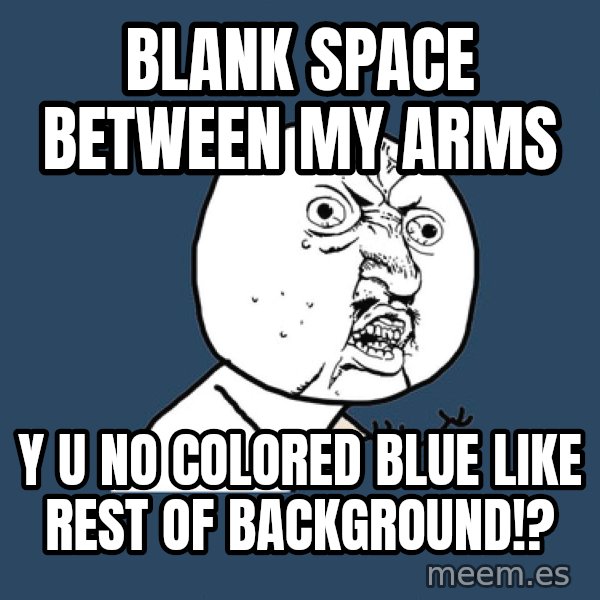 Y U No meme: blank space between my arms / y u no colored blue like rest of background!?