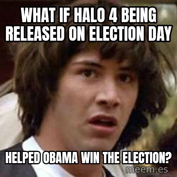 Conspiracy Keanu meme: What if halo 4 being released on election day / Helped obama wiN the election?