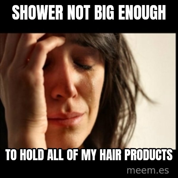 First World Problems meme: shower not big enough / to hold all of my hair products