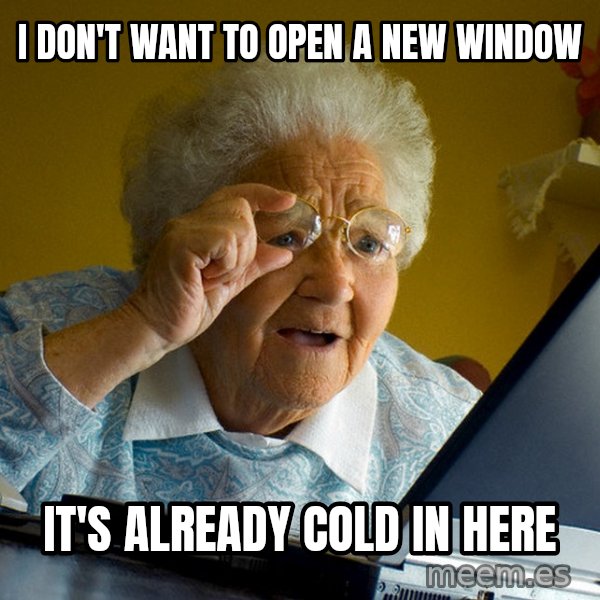 Internet Grandma Surprise meme: I DON'T WANT TO OPEN A NEW WINDOW / IT'S ALREADY COLD IN HERE