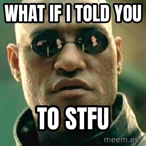 What if I told you / Matrix Morpheus meme: What if i told you / to stfu