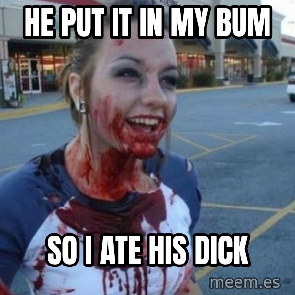 Scary Nympho meme: HE PUT IT IN MY BUM / SO I ATE HIS DICK