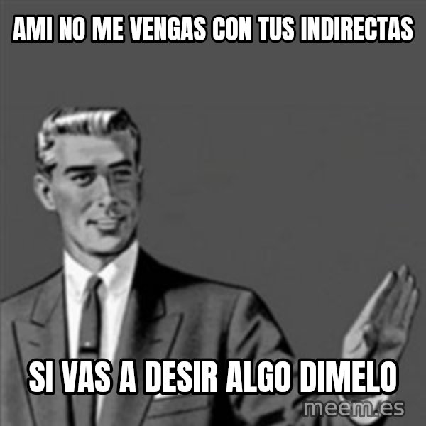 Correction Guy meme: AMI NO ME VENGAS CON TUS INDIRECTAS / si vas a desir algo dimelo