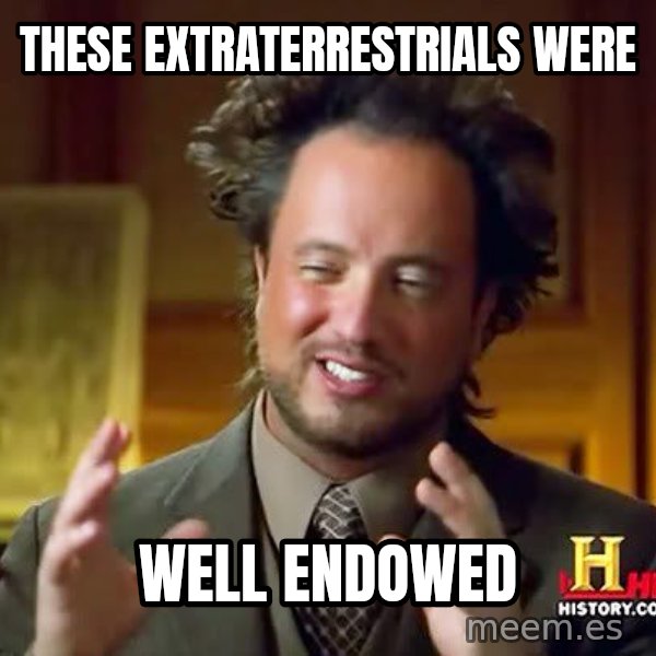 Ancient Aliens meme: these extraterrestrials were / well endowed