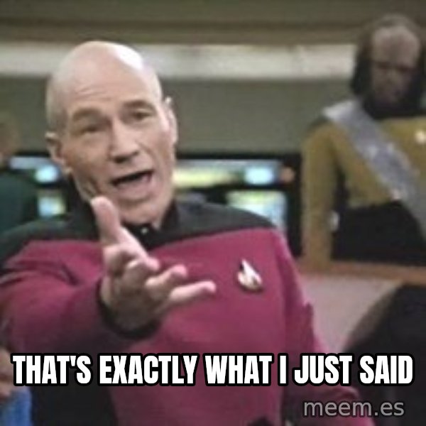 Captain Picard meme: THAT'S EXACTLY WHAT I JUST SAID