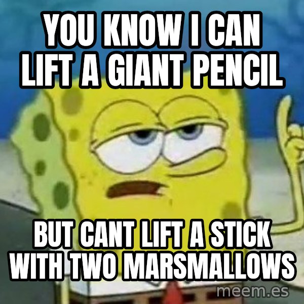 Tough Spongebob meme: YOU KNOW I CAN LIFT A GIANT PENCIL / BUT CANT LIFT A STICK WITH TWO MARSMALLOWS