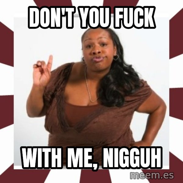 Sassy Black Woman meme: DON'T YOU FUCK / WITH ME, NIGGUH