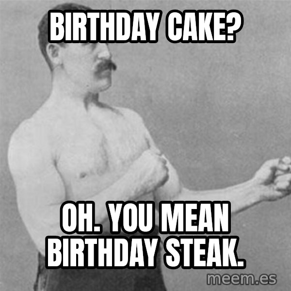overly manlyman meme: Birthday cake? / oh. you mean birthday steak.