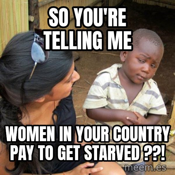 Skeptical 3rd World Kid meme: So you're telling me / women in your country pay to get starved ??!