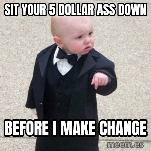 Mafia Baby meme: sit your 5 dollar ass down / before i make change