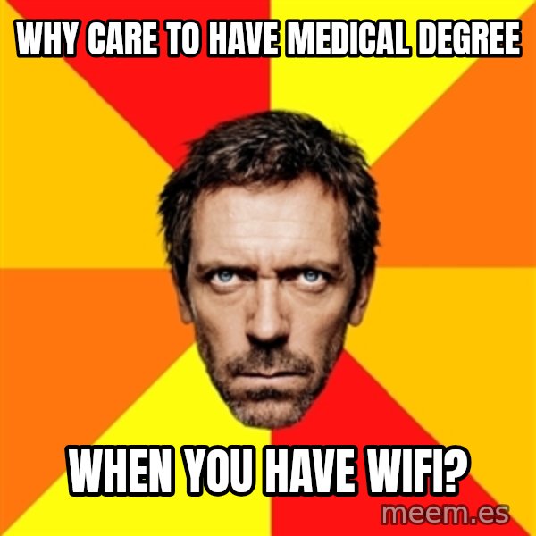 Diagnostic House meme: Why care to have medical degree / when you have wifi?