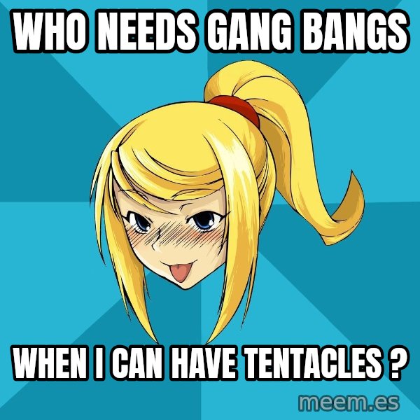 Horney Samus meme: Who needs gang bangs / when I can have tentacles ?
