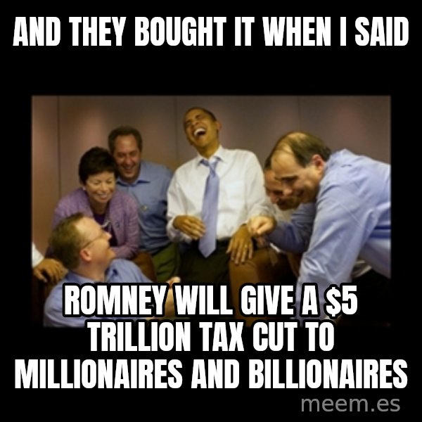 obama laughing  meme: and they bought it when I said / romney will give a $5 trillion tax cut to millionaires and billionaires