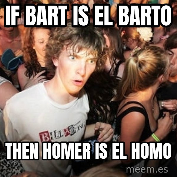 Sudden Realization Ralph meme: if bart is el barto / then homer is el homo