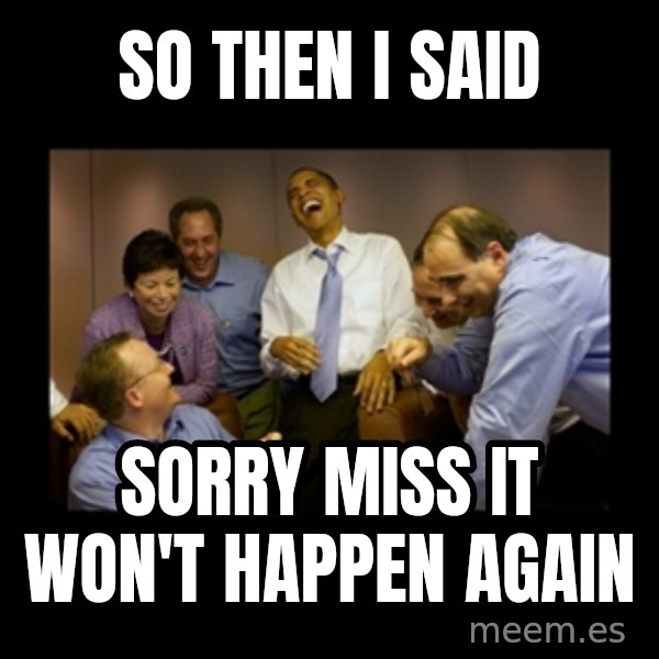 obama laughing  meme: SO THEN I SAID / sorry miss it won't happen again