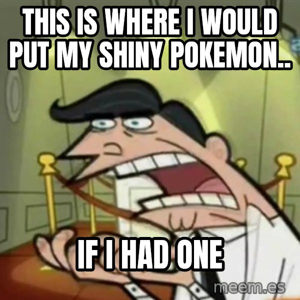 If i had one meme: this is where i would put my Shiny pokemon.. / if i had one