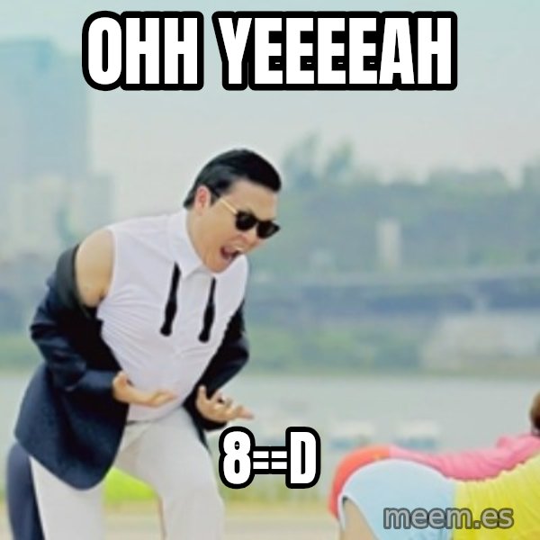 Gangnam Style meme: ohh  yeeeeah / 8==D