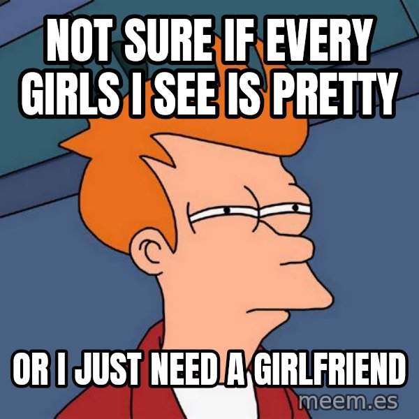 Futurama Fry meme: Not sure if every girls i see is pretty / or i just need a girlfriend